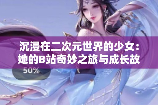 沉浸在二次元世界的少女：她的B站奇妙之旅与成长故事