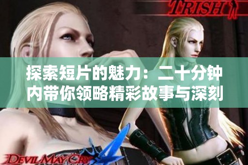 探索短片的魅力：二十分钟内带你领略精彩故事与深刻思考的视角