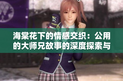 海棠花下的情感交织：公用的大师兄故事的深度探索与思考