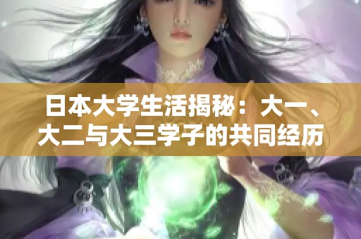 日本大学生活揭秘：大一、大二与大三学子的共同经历与成长故事
