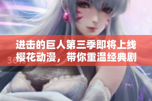 进击的巨人第三季即将上线樱花动漫，带你重温经典剧情与人性深思