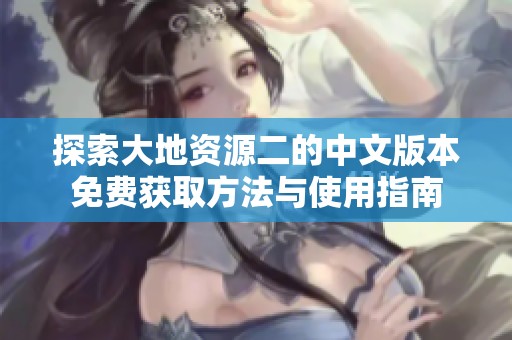 探索大地资源二的中文版本免费获取方法与使用指南