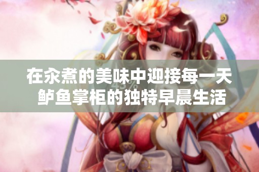 在汆煮的美味中迎接每一天 鲈鱼掌柜的独特早晨生活