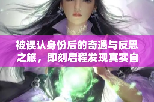 被误认身份后的奇遇与反思之旅，即刻启程发现真实自我