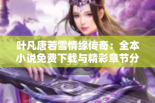 叶凡唐若雪情缘传奇：全本小说免费下载与精彩章节分享