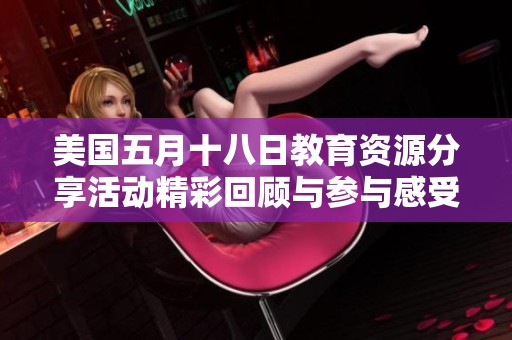 美国五月十八日教育资源分享活动精彩回顾与参与感受分析