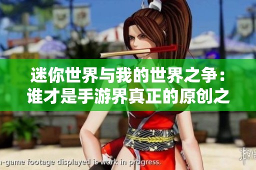 迷你世界与我的世界之争：谁才是手游界真正的原创之王？