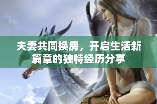 夫妻共同换房，开启生活新篇章的独特经历分享