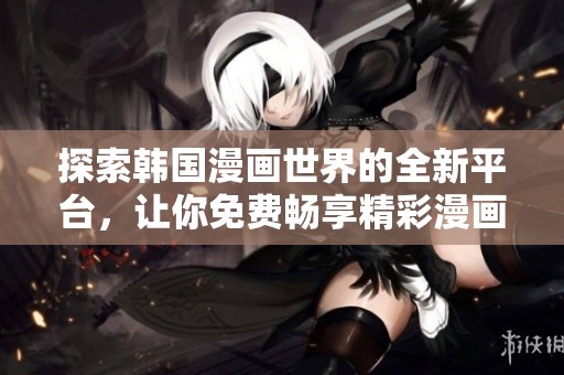 探索韩国漫画世界的全新平台，让你免费畅享精彩漫画作品