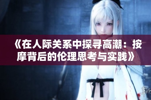 《在人际关系中探寻高潮：按摩背后的伦理思考与实践》