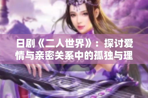 日剧《二人世界》：探讨爱情与亲密关系中的孤独与理解