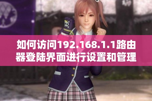 如何访问192.168.1.1路由器登陆界面进行设置和管理
