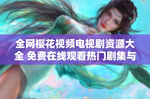 全网樱花视频电视剧资源大全 免费在线观看热门剧集与经典好剧