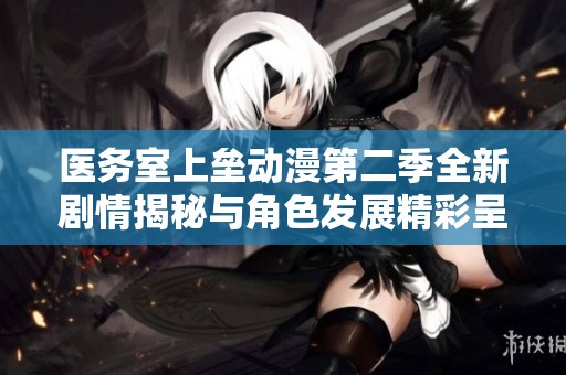医务室上垒动漫第二季全新剧情揭秘与角色发展精彩呈现