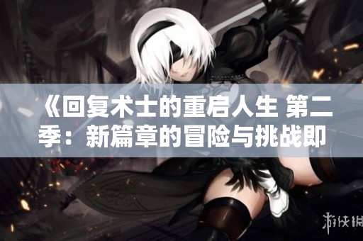 《回复术士的重启人生 第二季：新篇章的冒险与挑战即将开启》