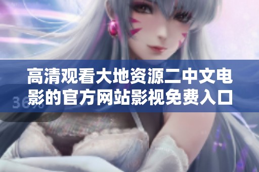 高清观看大地资源二中文电影的官方网站影视免费入口推荐
