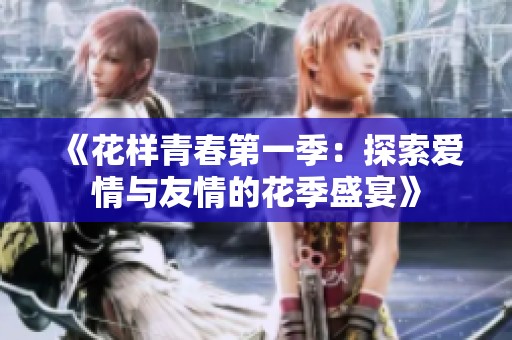 《花样青春第一季：探索爱情与友情的花季盛宴》