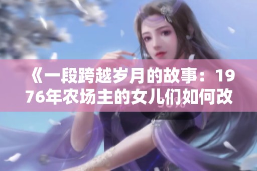 《一段跨越岁月的故事：1976年农场主的女儿们如何改变了自己的命运》