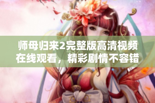 师母归来2完整版高清视频在线观看，精彩剧情不容错过