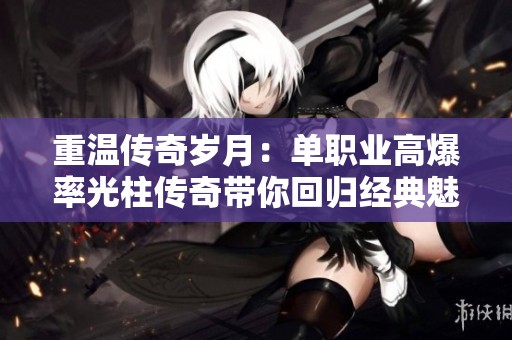 重温传奇岁月：单职业高爆率光柱传奇带你回归经典魅力
