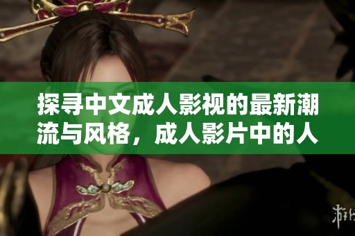 探寻中文成人影视的最新潮流与风格，成人影片中的人妻题材解析