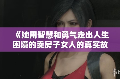 《她用智慧和勇气走出人生困境的卖房子女人的真实故事》