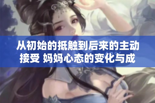 从初始的抵触到后来的主动接受 妈妈心态的变化与成长之路