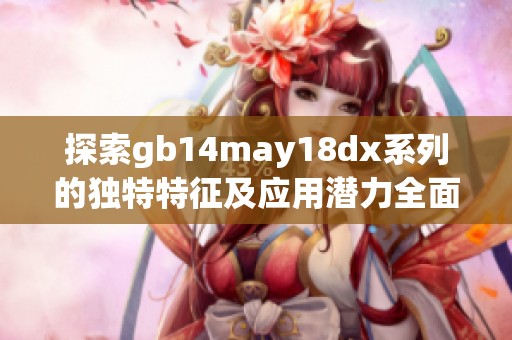 探索gb14may18dx系列的独特特征及应用潜力全面解析