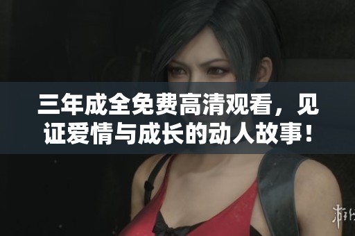 三年成全免费高清观看，见证爱情与成长的动人故事！