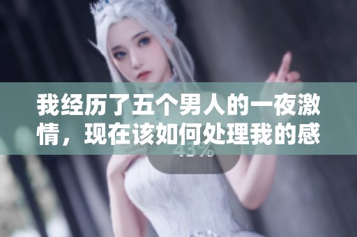 我经历了五个男人的一夜激情，现在该如何处理我的感情困扰
