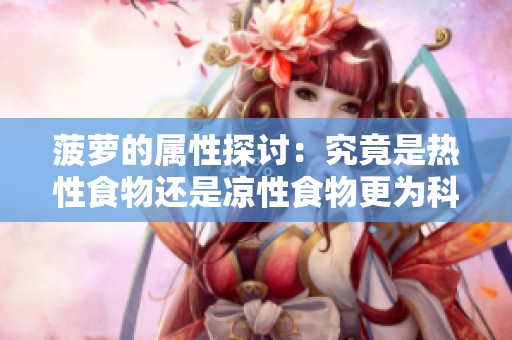 菠萝的属性探讨：究竟是热性食物还是凉性食物更为科学合理