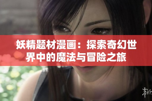 妖精题材漫画：探索奇幻世界中的魔法与冒险之旅
