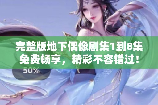 完整版地下偶像剧集1到8集免费畅享，精彩不容错过！