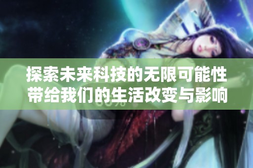 探索未来科技的无限可能性带给我们的生活改变与影响