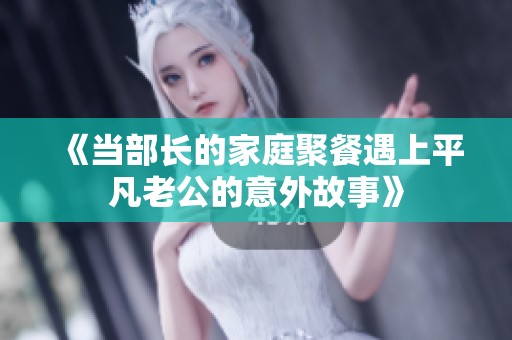 《当部长的家庭聚餐遇上平凡老公的意外故事》