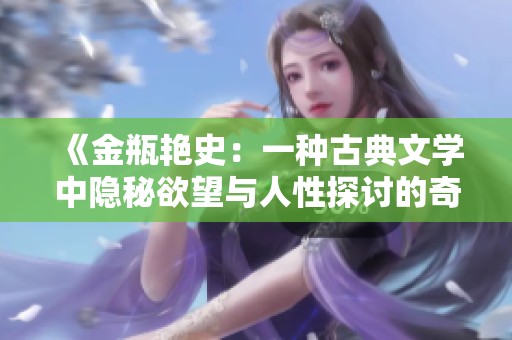 《金瓶艳史：一种古典文学中隐秘欲望与人性探讨的奇书》