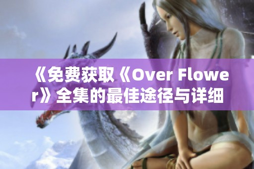 《免费获取《Over Flower》全集的最佳途径与详细资源分享》