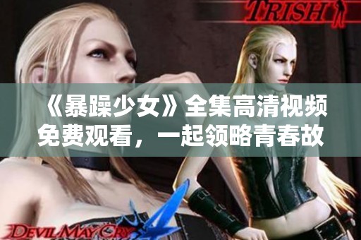 《暴躁少女》全集高清视频免费观看，一起领略青春故事的精彩瞬间
