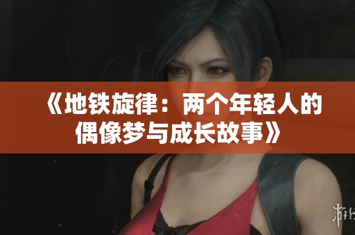 《地铁旋律：两个年轻人的偶像梦与成长故事》