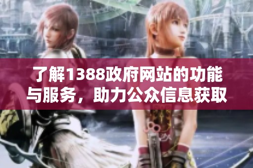 了解1388政府网站的功能与服务，助力公众信息获取与互动体验优化