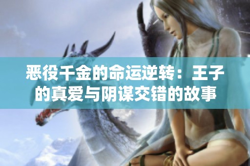 恶役千金的命运逆转：王子的真爱与阴谋交错的故事