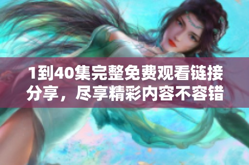 1到40集完整免费观看链接分享，尽享精彩内容不容错过