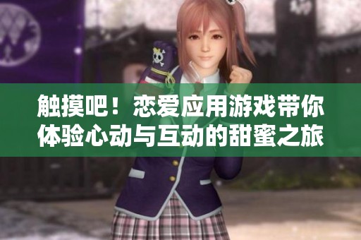 触摸吧！恋爱应用游戏带你体验心动与互动的甜蜜之旅