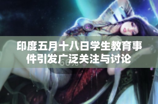 印度五月十八日学生教育事件引发广泛关注与讨论