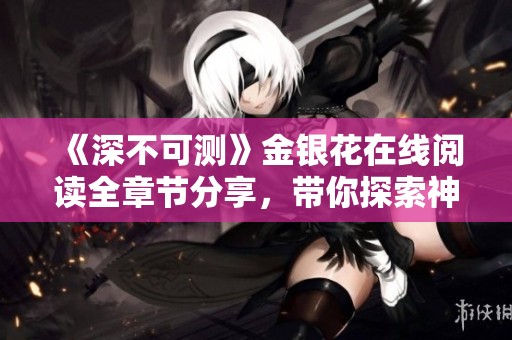 《深不可测》金银花在线阅读全章节分享，带你探索神秘故事的魅力