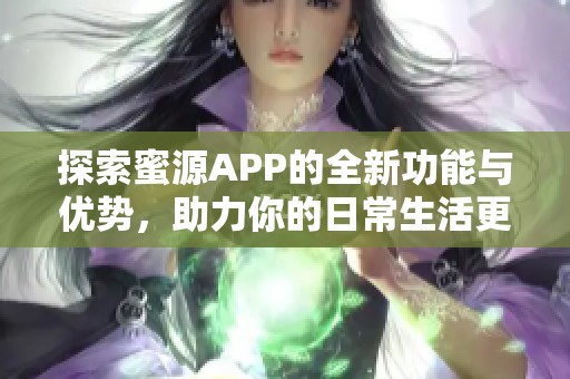 探索蜜源APP的全新功能与优势，助力你的日常生活更便利