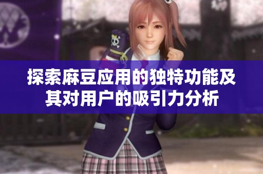 探索麻豆应用的独特功能及其对用户的吸引力分析