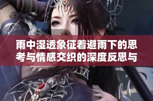 雨中湿透象征着避雨下的思考与情感交织的深度反思与成长