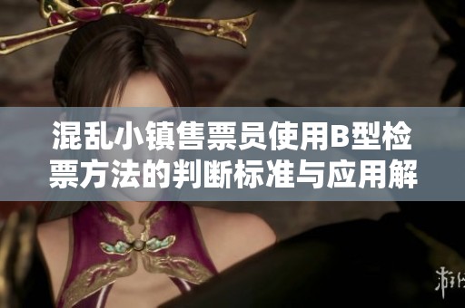 混乱小镇售票员使用B型检票方法的判断标准与应用解析