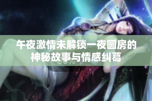 午夜激情未解锁一夜圆房的神秘故事与情感纠葛